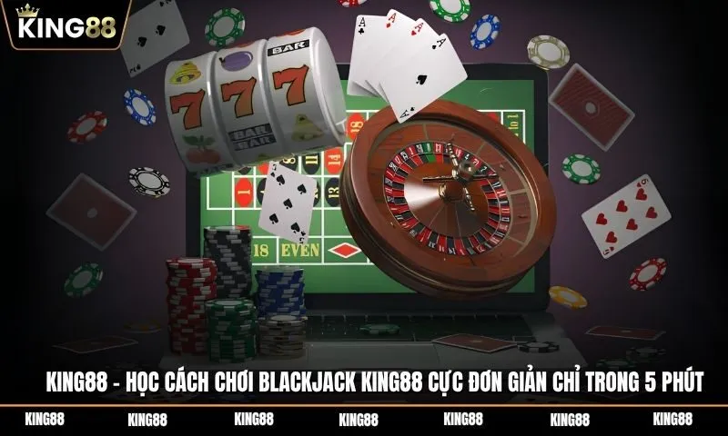 Học cách chơi Blackjack KING88 cực đơn giản chỉ trong 5 phút